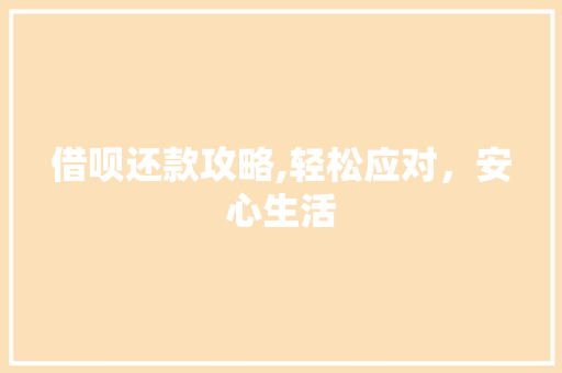 借呗还款攻略,轻松应对，安心生活