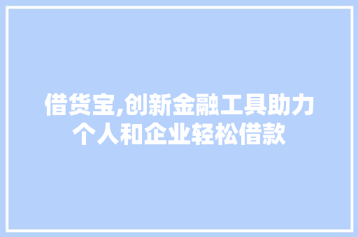 借货宝,创新金融工具助力个人和企业轻松借款