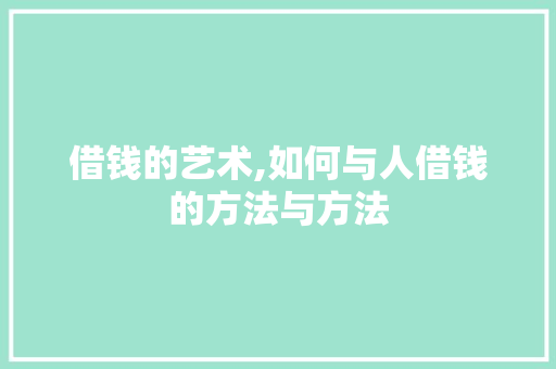 借钱的艺术,如何与人借钱的方法与方法