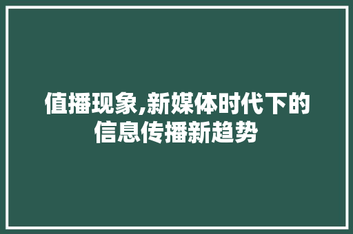 值播现象,新媒体时代下的信息传播新趋势
