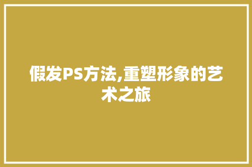 假发PS方法,重塑形象的艺术之旅