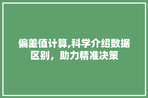 偏差值计算,科学介绍数据区别，助力精准决策