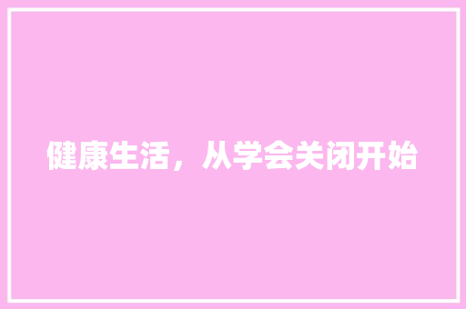 健康生活，从学会关闭开始