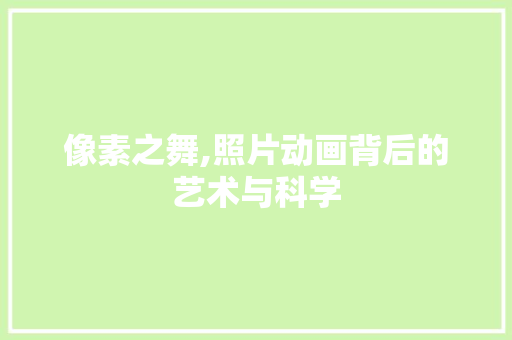 像素之舞,照片动画背后的艺术与科学