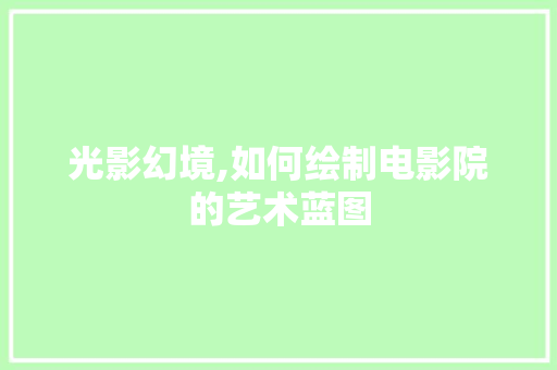 光影幻境,如何绘制电影院的艺术蓝图
