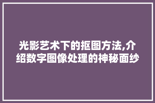 光影艺术下的抠图方法,介绍数字图像处理的神秘面纱