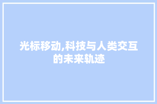 光标移动,科技与人类交互的未来轨迹