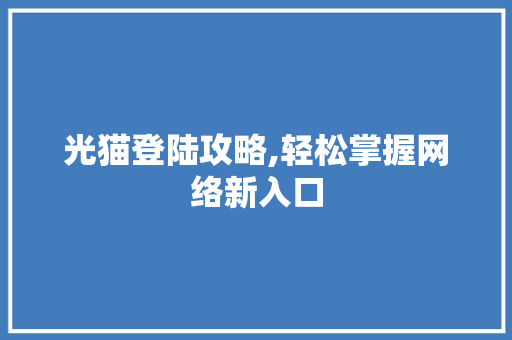 光猫登陆攻略,轻松掌握网络新入口