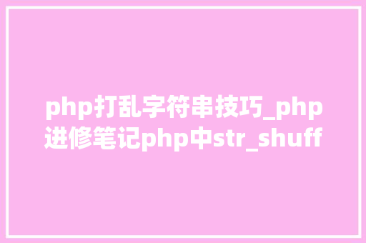 php打乱字符串技巧_php进修笔记php中str_shuffle方法运用笔记