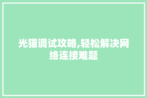 光猫调试攻略,轻松解决网络连接难题