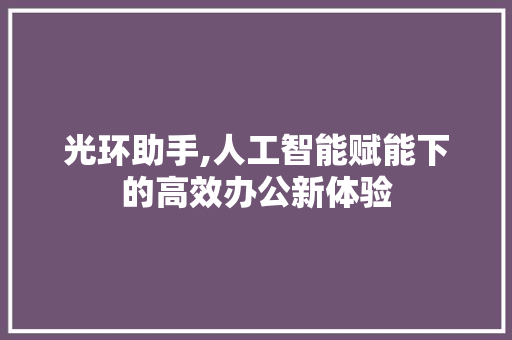 光环助手,人工智能赋能下的高效办公新体验