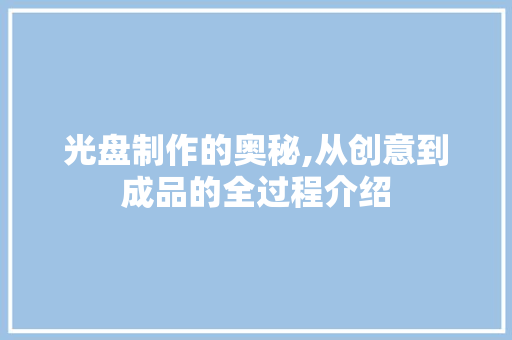 光盘制作的奥秘,从创意到成品的全过程介绍