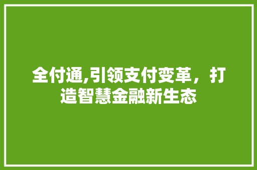 全付通,引领支付变革，打造智慧金融新生态
