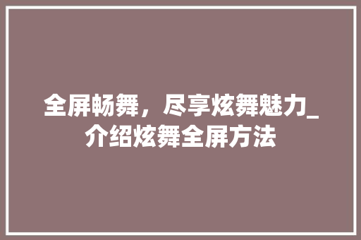 全屏畅舞，尽享炫舞魅力_介绍炫舞全屏方法
