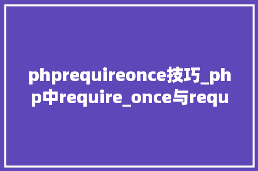 phprequireonce技巧_php中require_once与require的差异