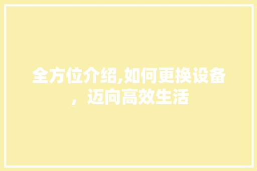 全方位介绍,如何更换设备，迈向高效生活