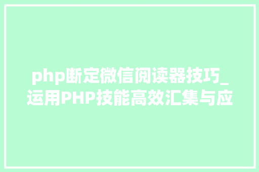 php断定微信阅读器技巧_运用PHP技能高效汇集与应用微信文章资讯详解步骤与留心事项