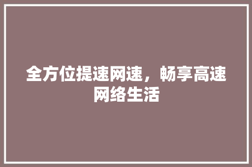 全方位提速网速，畅享高速网络生活