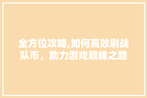 全方位攻略,如何高效刷战队币，助力游戏巅峰之路