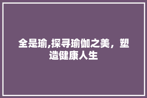 全是瑜,探寻瑜伽之美，塑造健康人生