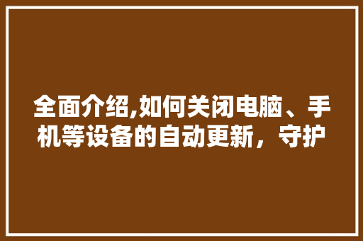 全面介绍,如何关闭电脑、手机等设备的自动更新，守护您的隐私与安全