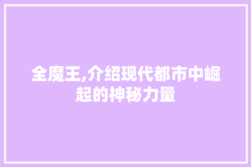 全魔王,介绍现代都市中崛起的神秘力量
