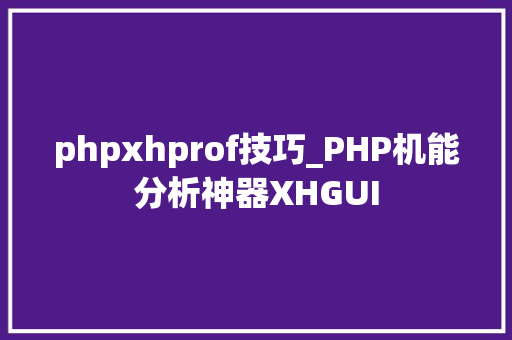 phpxhprof技巧_PHP机能分析神器XHGUI