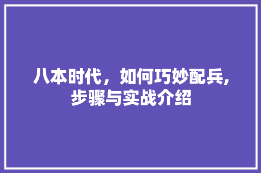 八本时代，如何巧妙配兵,步骤与实战介绍