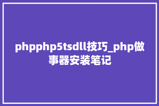 phpphp5tsdll技巧_php做事器安装笔记