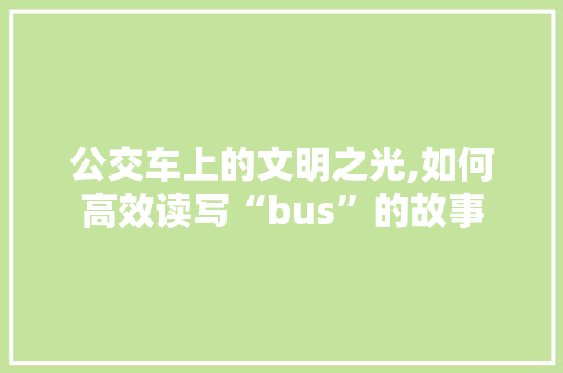 公交车上的文明之光,如何高效读写“bus”的故事