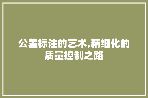 公差标注的艺术,精细化的质量控制之路