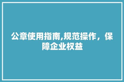 公章使用指南,规范操作，保障企业权益