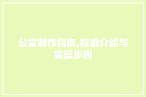 公章制作指南,权威介绍与实操步骤