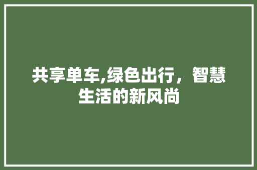 共享单车,绿色出行，智慧生活的新风尚