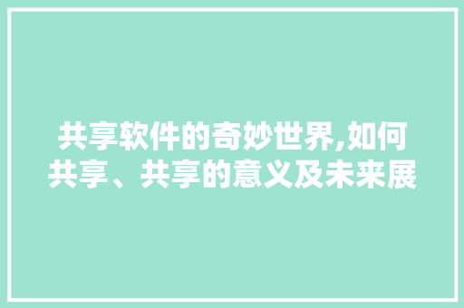共享软件的奇妙世界,如何共享、共享的意义及未来展望