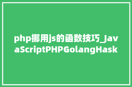 php挪用js的函数技巧_JavaScriptPHPGolangHaskellElixir哪个才是最佳编程措辞