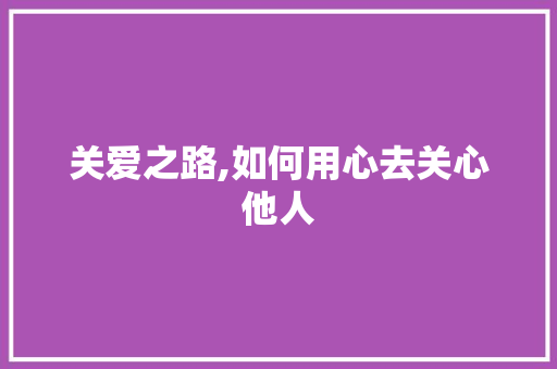 关爱之路,如何用心去关心他人
