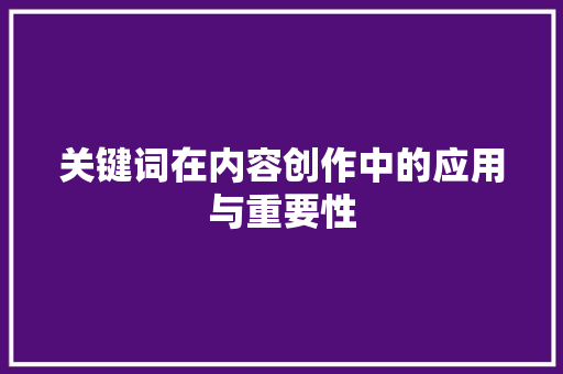 关键词在内容创作中的应用与重要性