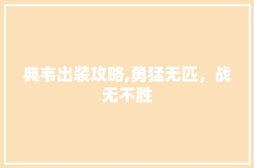 典韦出装攻略,勇猛无匹，战无不胜