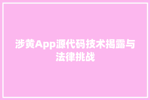 涉黄App源代码技术揭露与法律挑战