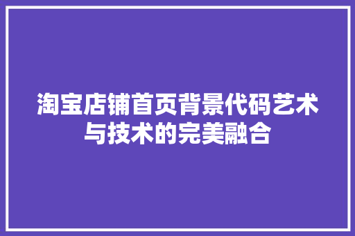 淘宝店铺首页背景代码艺术与技术的完美融合