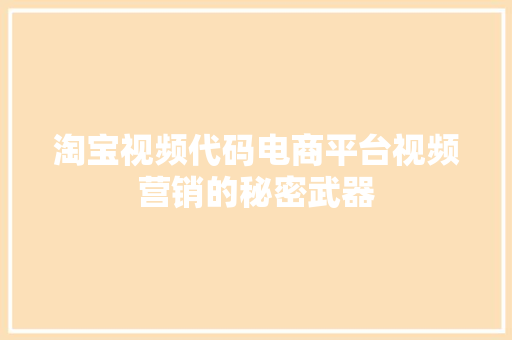 淘宝视频代码电商平台视频营销的秘密武器