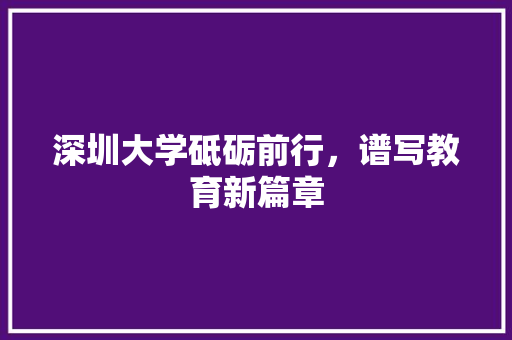 深圳大学砥砺前行，谱写教育新篇章
