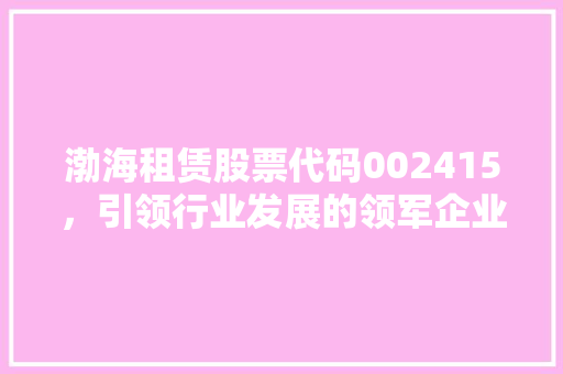 渤海租赁股票代码002415，引领行业发展的领军企业