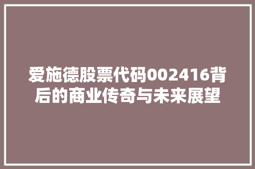 爱施德股票代码002416背后的商业传奇与未来展望