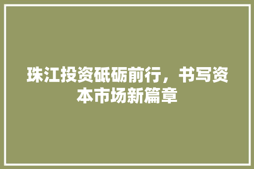 珠江投资砥砺前行，书写资本市场新篇章