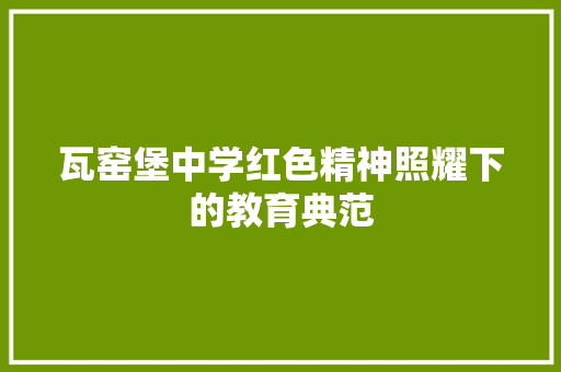 瓦窑堡中学红色精神照耀下的教育典范