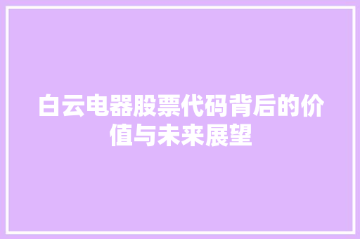 白云电器股票代码背后的价值与未来展望