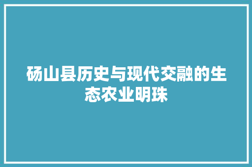 砀山县历史与现代交融的生态农业明珠