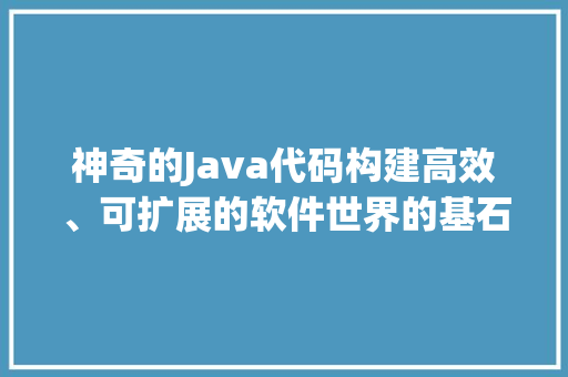 神奇的Java代码构建高效、可扩展的软件世界的基石